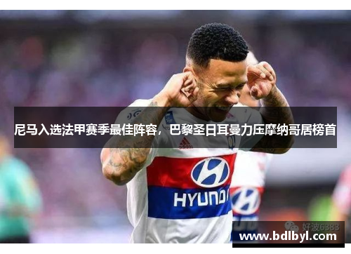 尼马入选法甲赛季最佳阵容，巴黎圣日耳曼力压摩纳哥居榜首