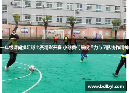 一年级课间操足球比赛精彩开赛 小球员们展现活力与团队协作精神