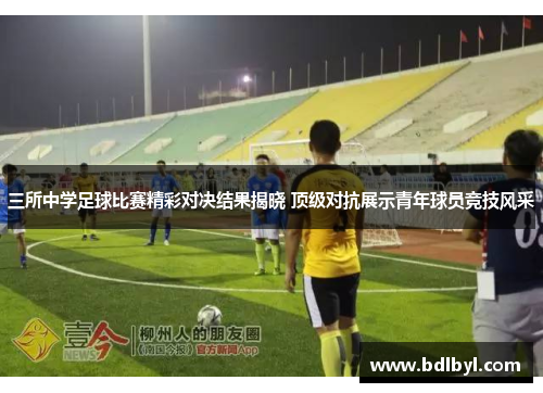 三所中学足球比赛精彩对决结果揭晓 顶级对抗展示青年球员竞技风采