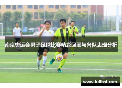 南京奥运会男子足球比赛精彩回顾与各队表现分析