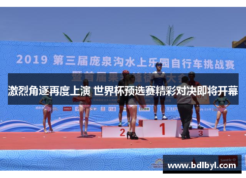 激烈角逐再度上演 世界杯预选赛精彩对决即将开幕