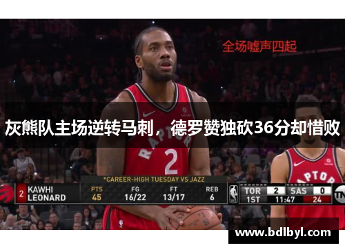 灰熊队主场逆转马刺，德罗赞独砍36分却惜败