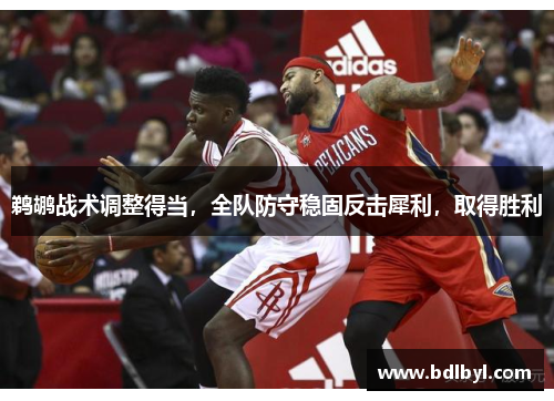 鹈鹕战术调整得当，全队防守稳固反击犀利，取得胜利