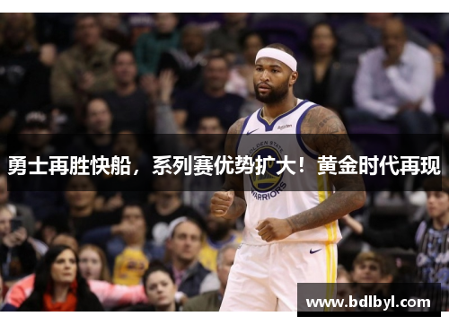 勇士再胜快船，系列赛优势扩大！黄金时代再现