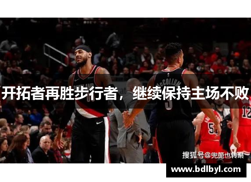 开拓者再胜步行者，继续保持主场不败