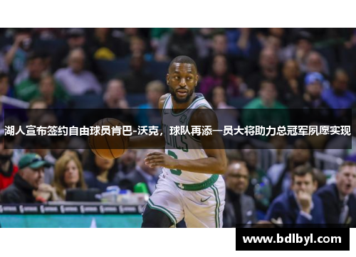 湖人宣布签约自由球员肯巴-沃克，球队再添一员大将助力总冠军夙愿实现