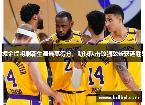 掘金悍将刷新生涯最高得分，助球队击败强敌斩获连胜！