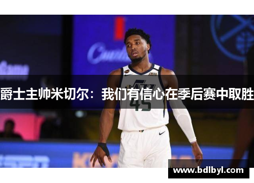 爵士主帅米切尔：我们有信心在季后赛中取胜