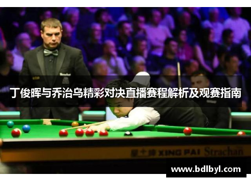 丁俊晖与乔治乌精彩对决直播赛程解析及观赛指南