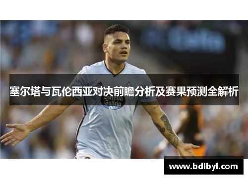 塞尔塔与瓦伦西亚对决前瞻分析及赛果预测全解析