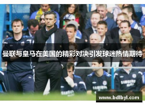 曼联与皇马在美国的精彩对决引发球迷热情期待