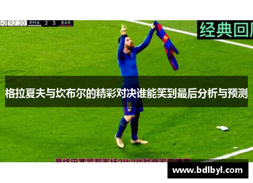 格拉夏夫与坎布尔的精彩对决谁能笑到最后分析与预测