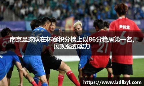 南京足球队在杯赛积分榜上以86分稳居第一名，展现强劲实力