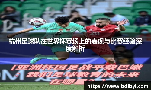 杭州足球队在世界杯赛场上的表现与比赛经验深度解析