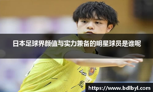 日本足球界颜值与实力兼备的明星球员是谁呢