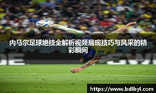 内马尔足球绝技全解析视频展现技巧与风采的精彩瞬间